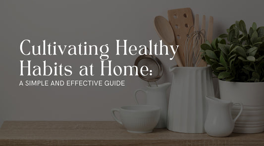 Cultivating Healthy Habits at Home: A Simple and Effective Guide