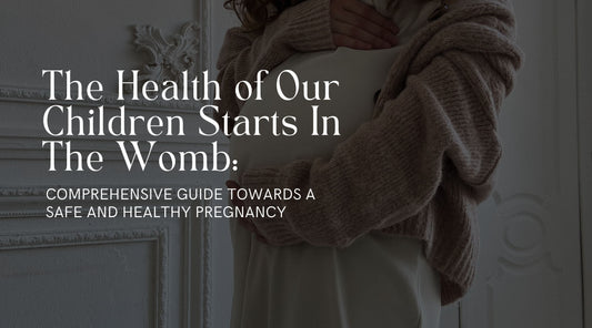 The Health of Our Children Starts In The Womb: Comprehensive Guide Towards a Safe and Healthy Pregnancy