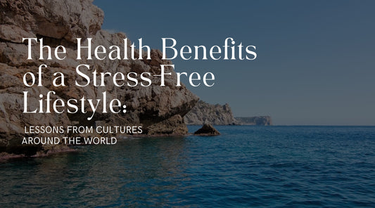The Health Benefits of a Stress-Free Lifestyle: Lessons from Cultures Around the World